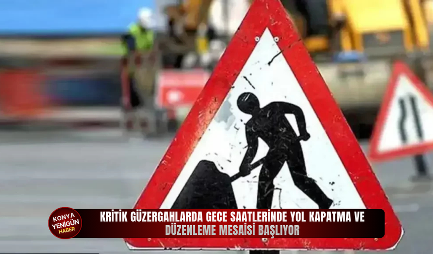 Kritik güzergahlarda gece saatlerinde yol kapatma ve düzenleme mesaisi başlıyor