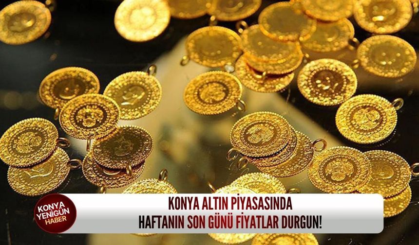 Konya altın piyasasında haftanın son günü fiyatlar durgun!