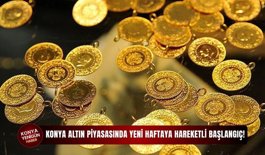 Konya altın piyasasında yeni haftaya hareketli başlangıç!