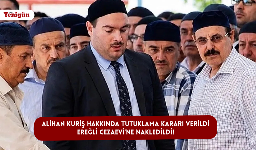 Alihan Kuriş hakkında tutuklama kararı verildi: Ereğli Cezaevi’ne nakledildi!