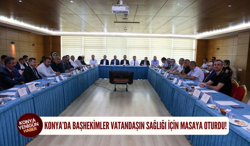 Konya’da başhekimler vatandaşın sağlığı için masaya oturdu!