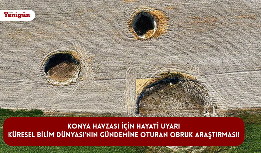 Konya Havzası için hayati uyarı: Küresel Bilim Dünyası’nın gündemine oturan obruk araştırması!