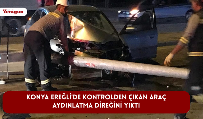 Konya Ereğli'de kontrolden çıkan araç aydınlatma direğini yıktı