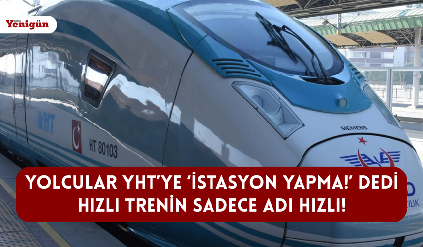 Yolcular YHT’ye ‘İstasyon yapma!’ dedi: Hızlı trenin sadece adı hızlı!