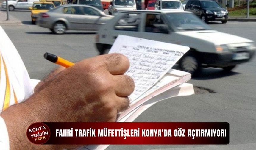 Fahri trafik müfettişleri Konya’da göz açtırmıyor!