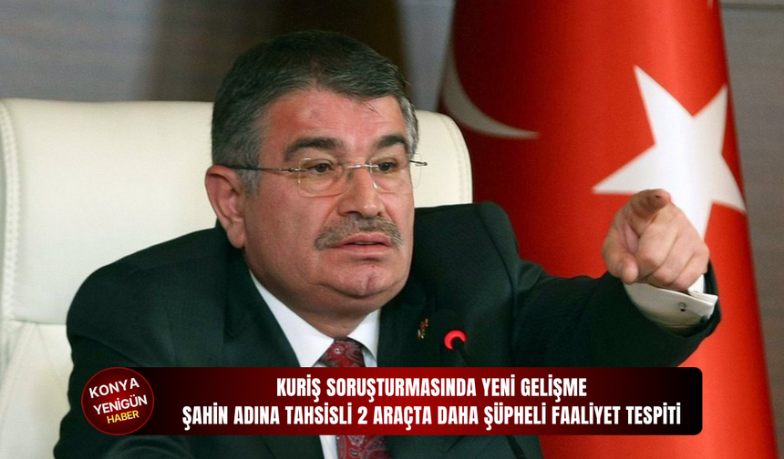 Kuriş soruşturmasında yeni gelişme: Şahin adına tahsisli 2 araçta daha şüpheli faaliyet tespiti