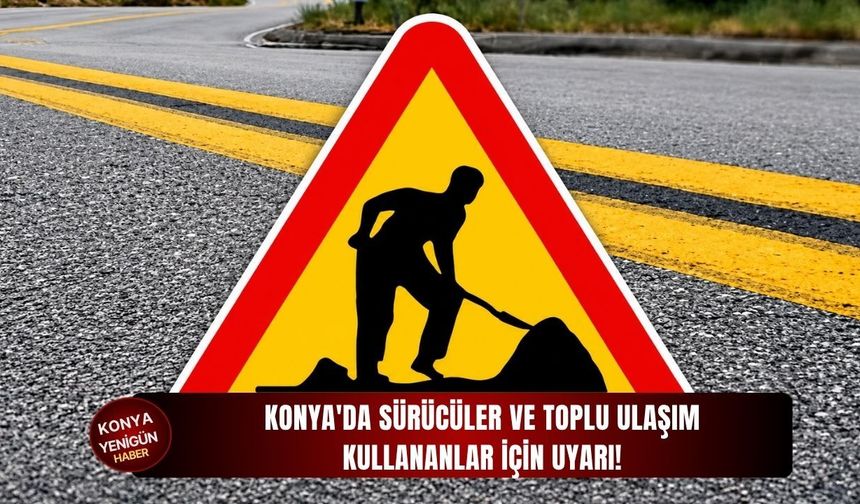 Konya'da sürücüler ve toplu ulaşım kullananlar için uyarı!