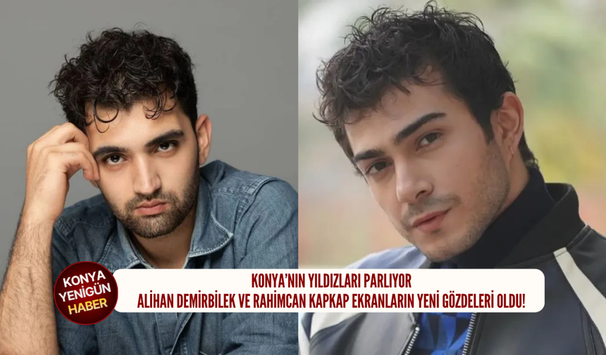 Konya’nın yıldızları parlıyor: Alihan Demirbilek ve Rahimcan Kapkap ekranların yeni gözdeleri oldu!