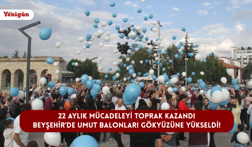 22 aylık mücadeleyi Toprak kazandı: Beyşehir’de umut balonları gökyüzüne yükseldi!