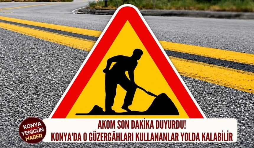 Konya'da o güzergâhları kullananlar yolda kalabilir!