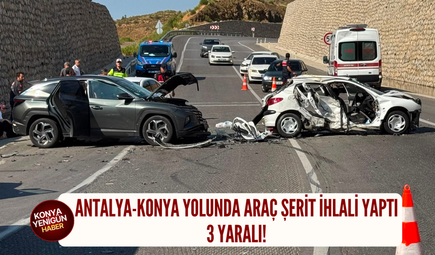 Antalya-Konya yolunda araç şerit ihlali yaptı: 3 yaralı!