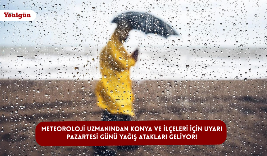 Meteoroloji uzmanından Konya ve ilçeleri için uyarı: Pazartesi günü yağış atakları geliyor!