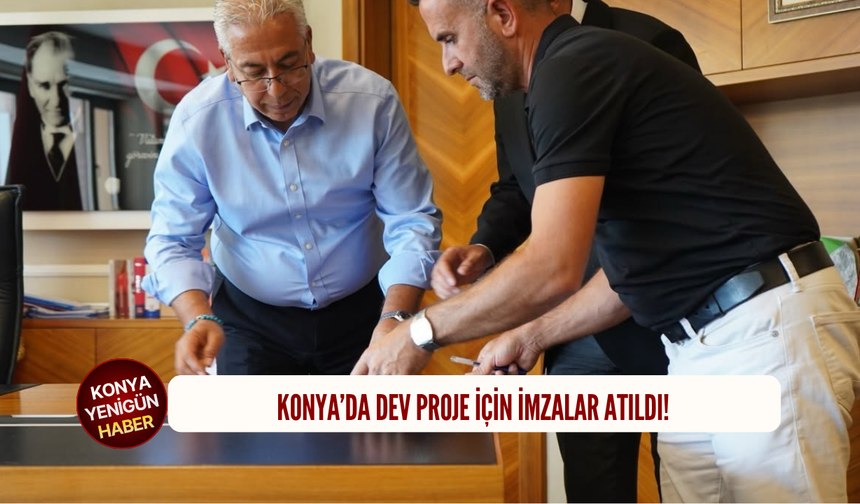 Konya’da dev proje için imzalar atıldı!