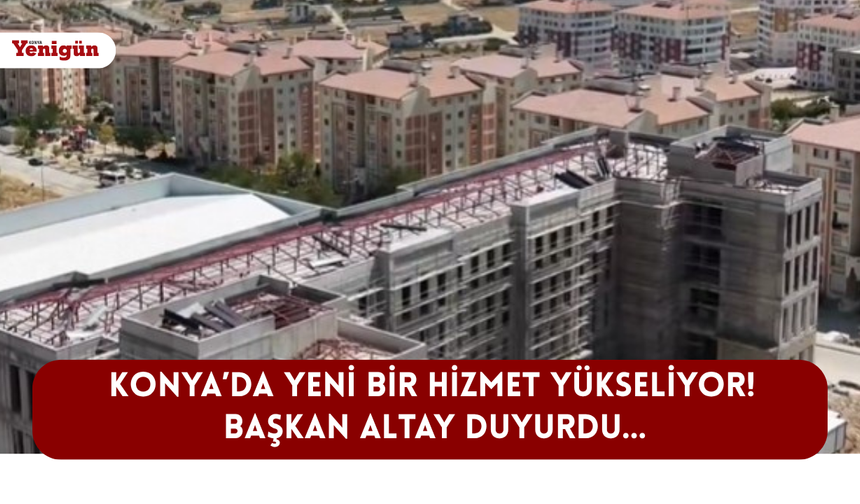Konya'da yeni bir hizmet yükseliyor! Başkan Altay duyurdu...