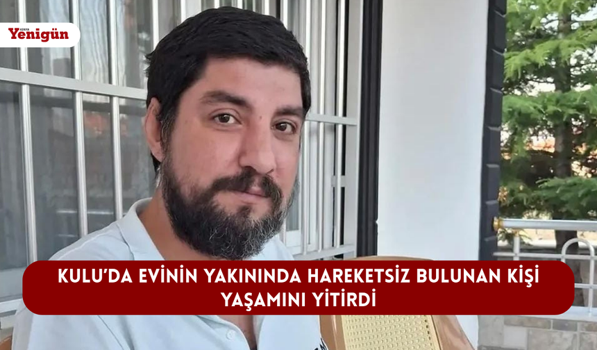 Kulu’da evinin yakınında hareketsiz bulunan kişi yaşamını yitirdi