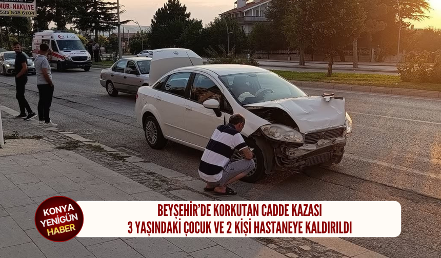 Beyşehir’de korkutan cadde kazası: 3 yaşındaki çocuk ve 2 kişi hastaneye kaldırıldı