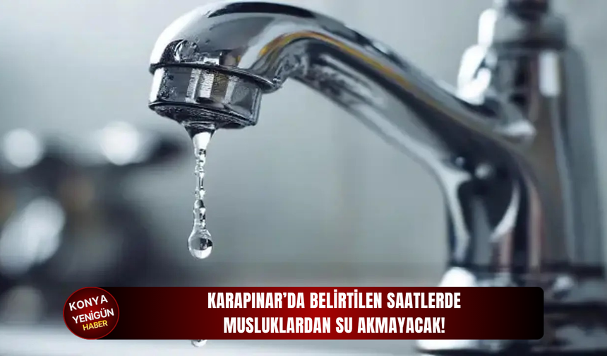 Karapınar’da belirtilen saatlerde musluklardan su akmayacak!