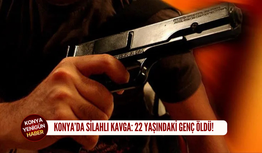 Konya'da silahlı kavga: 22 yaşındaki genç öldü!
