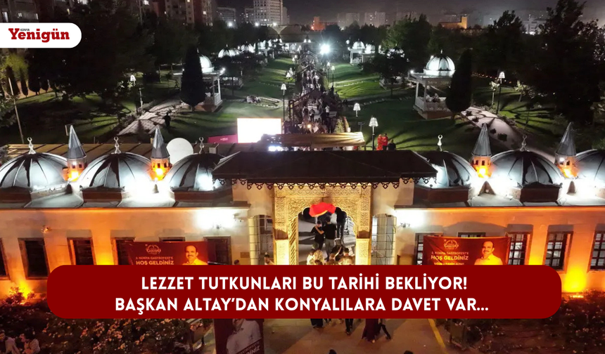 Lezzet tutkunları bu tarihi bekliyor! Başkan Altay’dan Konyalılara davet var