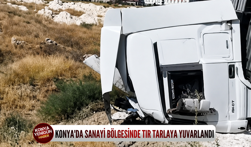 Konya'da sanayi bölgesi yakınlarında TIR tarlaya yuvarlandı
