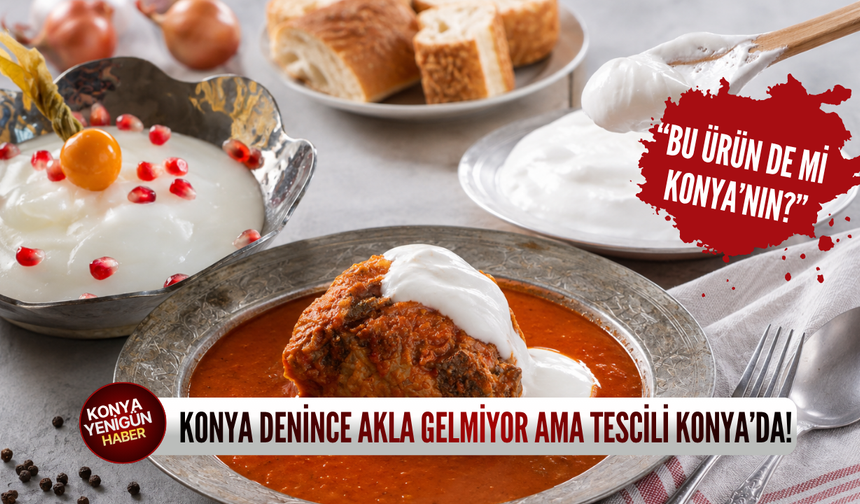 Konya denince akla gelmiyor ama tescili Konya’da!