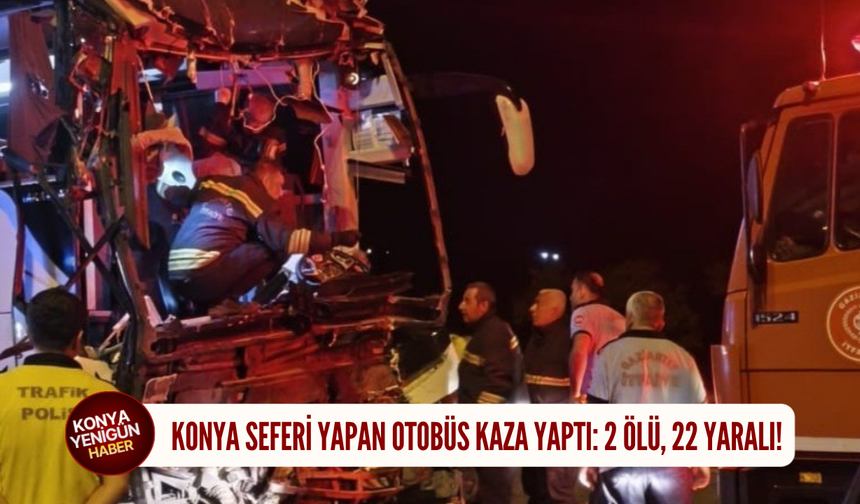 Konya seferi yapan otobüs kaza yaptı: 2 ölü, 22 yaralı!