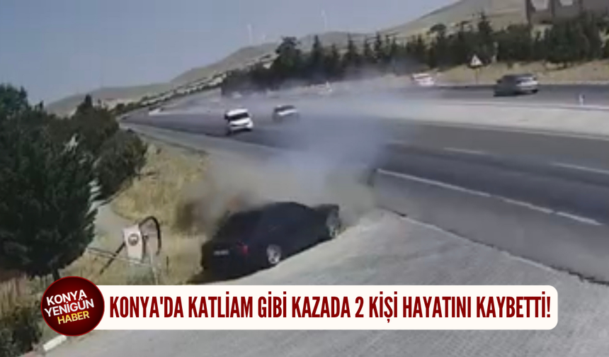 Konya'da katliam gibi kazada 2 kişi hayatını kaybetti!