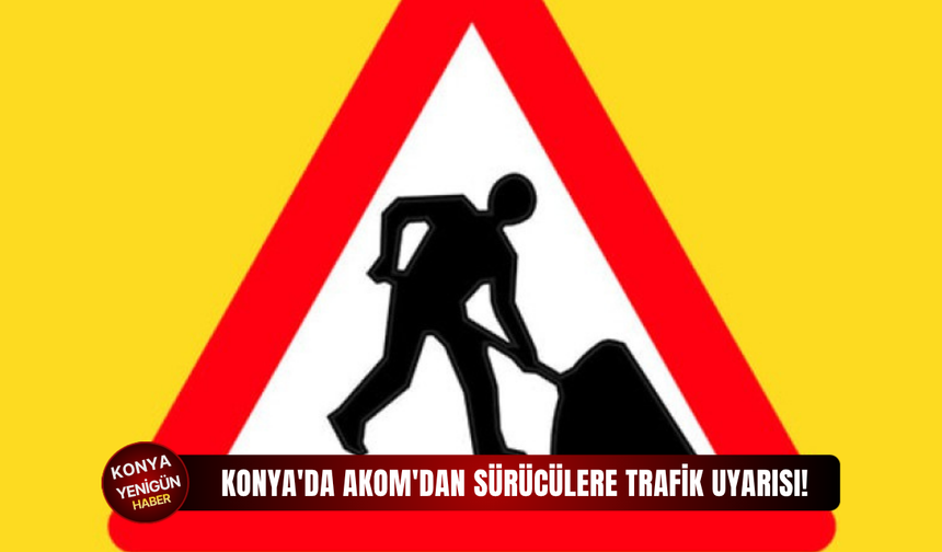 Konya'da AKOM'dan sürücülere trafik uyarısı!