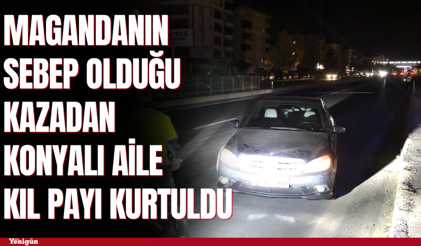 Magandanın sebep olduğu kazadan Konyalı aile kıl payı kurtuldu