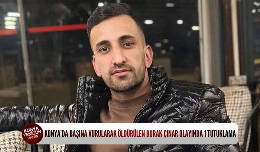 Konya’da başına vurularak öldürülen Burak Çınar olayında 1 tutuklama
