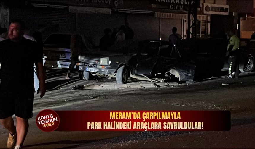 Meram’da çarpılmayla park halindeki araçlara savruldular!