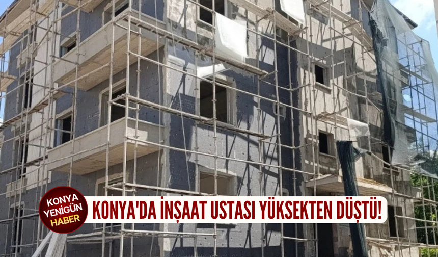 Konya'da inşaat ustası yüksekten düştü!