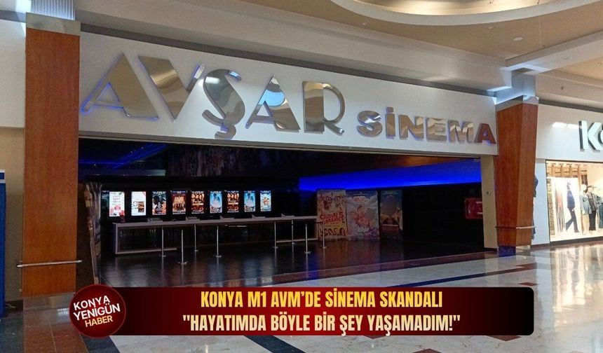 Konya M1 AVM’de sinema skandalı: "Hayatımda böyle bir şey yaşamadım!"