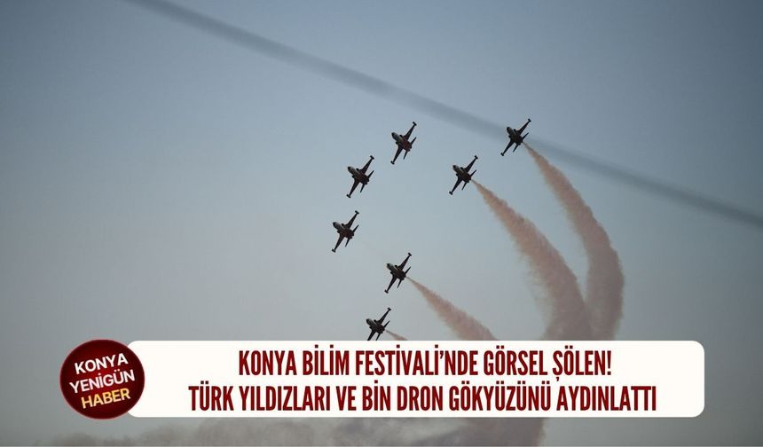 Konya Bilim Festivali’nde görsel şölen!