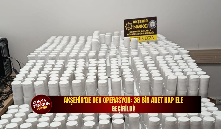 Akşehir'de dev operasyon: 38 bin adet hap ele geçirildi!