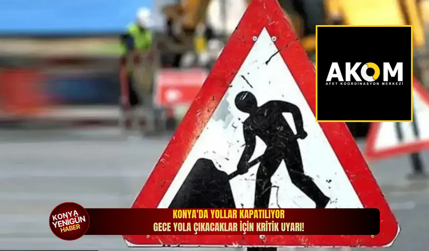 Konya'da yollar kapatılıyor: Gece yola çıkacaklar için kritik uyarı!