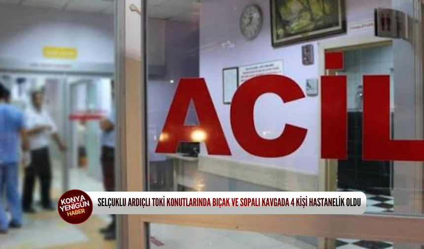 Selçuklu Ardıçlı TOKİ konutlarında bıçak ve sopalı kavgada 4 kişi hastanelik oldu