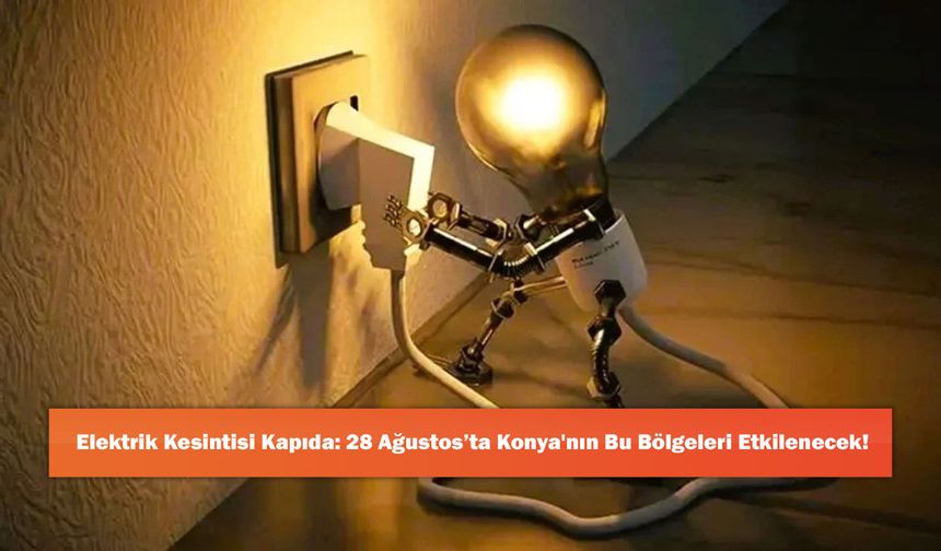 Elektrik Kesintisi Kapıda: 28 Ağustos’ta Konya'nın Bu Bölgeleri Etkilenecek!
