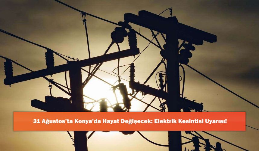 31 Ağustos’ta Konya’da Hayat Değişecek: Elektrik Kesintisi Uyarısı!