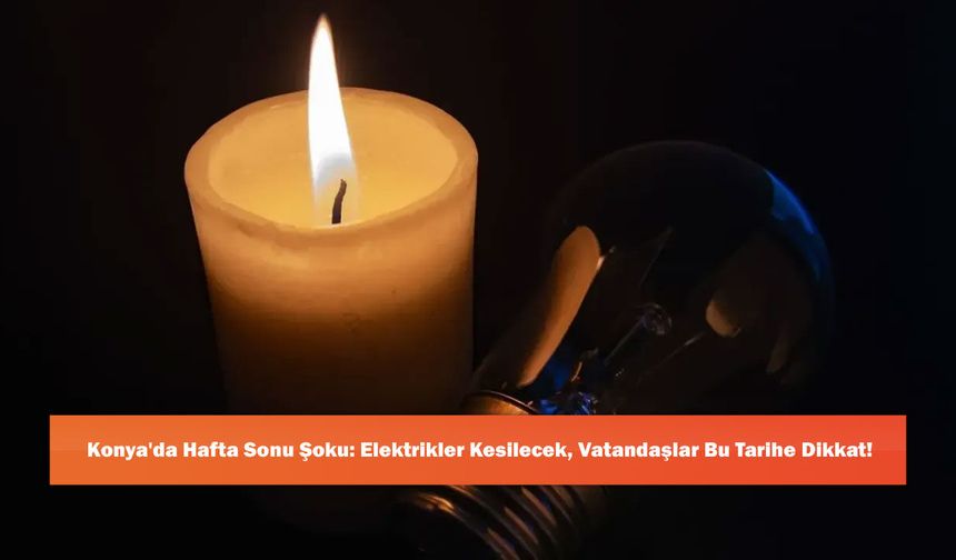Konya'da Hafta Sonu Şoku: Elektrikler Kesilecek, Vatandaşlar Bu Tarihe Dikkat!