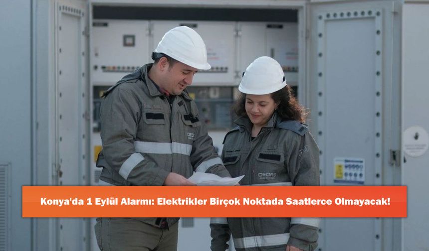 Konya'da 1 Eylül Alarmı: Elektrikler Birçok Noktada Saatlerce Olmayacak!