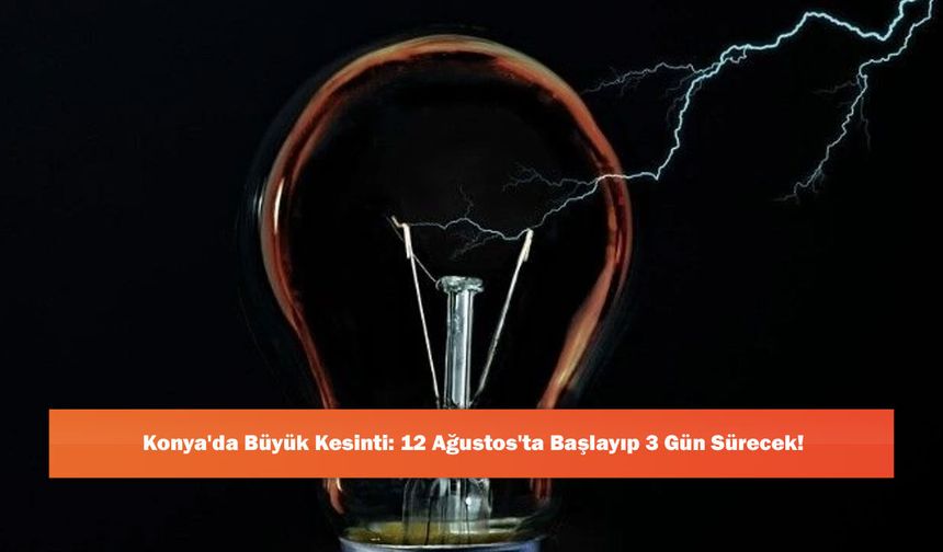 Konya'da Büyük Kesinti: 12 Ağustos'ta Başlayıp 3 Gün Sürecek!