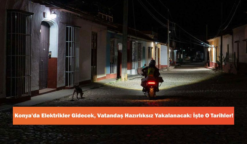 Konya'da Elektrikler Gidecek, Vatandaş Hazırlıksız Yakalanacak: İşte O Tarihler!