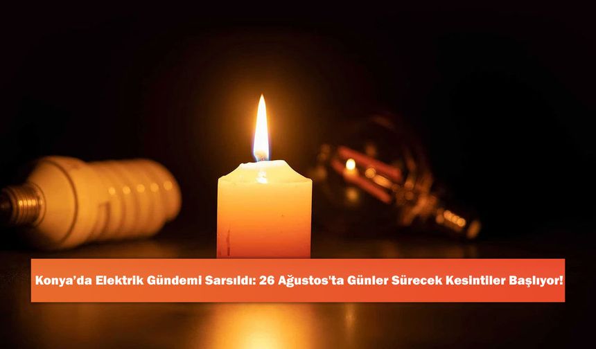 Konya’da Elektrik Gündemi Sarsıldı: 26 Ağustos'ta Günler Sürecek Kesintiler Başlıyor!