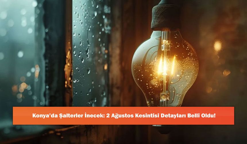 Konya’da Şalterler İnecek: 2 Ağustos Kesintisi Detayları Belli Oldu!