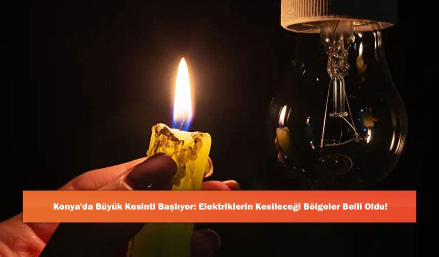 Konya'da Büyük Kesinti Başlıyor: Elektriklerin Kesileceği Bölgeler Belli Oldu!