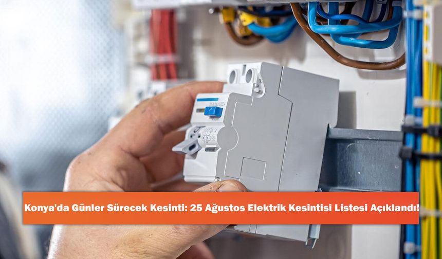 Konya'da Günler Sürecek Kesinti: 25 Ağustos Elektrik Kesintisi Listesi Açıklandı!