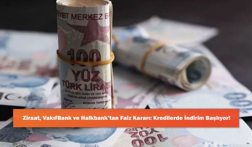 Ziraat, VakıfBank ve Halkbank’tan Faiz Kararı: Kredilerde İndirim Başlıyor!