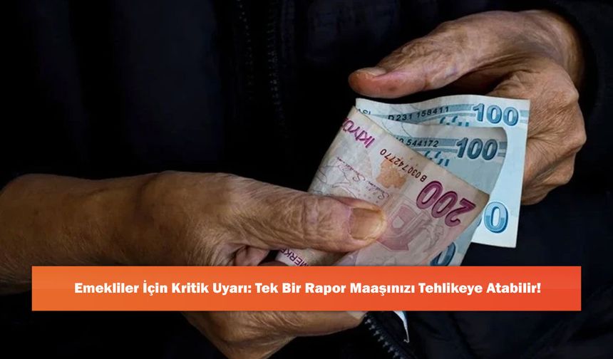 Emekliler İçin Kritik Uyarı: Tek Bir Rapor Maaşınızı Tehlikeye Atabilir!