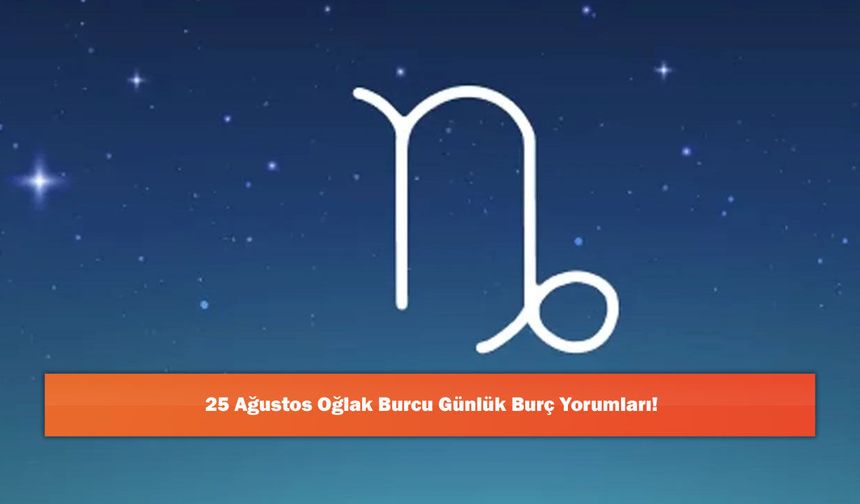 25 Ağustos Oğlak Burcu Günlük Burç Yorumları!